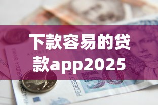 下款容易的贷款app2025年手把手教学！诠释5个借钱无需审核立马到账5万