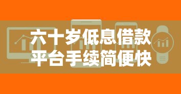 六十岁低息借款平台手续简便快速