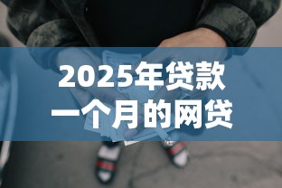 2025年贷款一个月的网贷口子9月错过拍大腿！为您汇集5个借款一个月的网贷软件