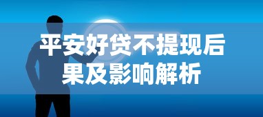 平安好贷不提现后果及影响解析