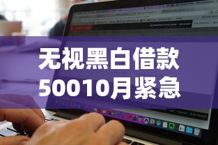 无视黑白借款50010月紧急通道！概括5个可以给黑户贷款的软件