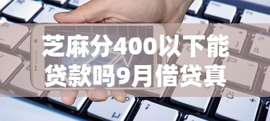 芝麻分400以下能贷款吗9月借贷真相在此！本篇详解这5个芝麻分400以下借钱口子难