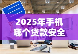 2025年手机哪个贷款安全9月妙招传授！本篇为您隆重收集！