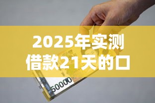 2025年实测借款21天的口子有哪些！9月验证这5个贷款21天的平台有很多