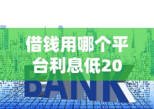 借钱用哪个平台利息低2025年错过大额拍大腿！过滤5个贷款用口子软件利息低