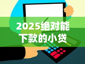 2025绝对能下款的小贷有哪些2025年好多人不明白！本次罗列五个2025绝对能下款的网贷平台