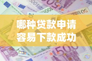 哪种贷款申请容易下款成功_今日介绍5个借钱申请容易的平台很多