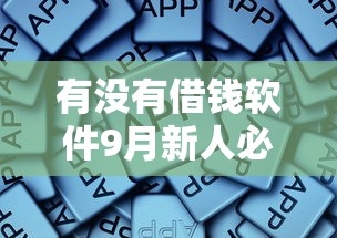 有没有借钱软件9月新人必学！顺便总结5个利息高的黑口子