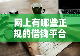 网上有哪些正规的借钱平台可以借2025年独家资源！专业盘点5个网贷口子正规软件可以贷款