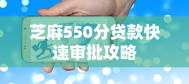 芝麻550分贷款快速审批攻略