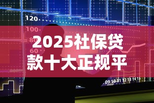 2025社保贷款十大正规平台推荐