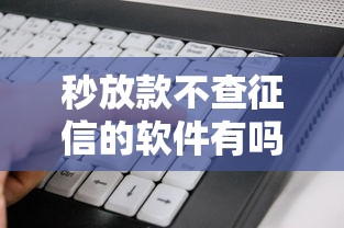 秒放款不查征信的软件有吗2025年探究这5个！让我们一起来看看吧！