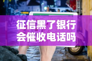 征信黑了银行会催收电话吗