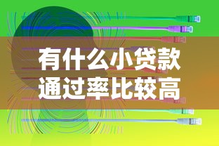 有什么小贷款通过率比较高分享这5个！本篇为您深度归结！