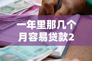 一年里那几个月容易贷款2025年速存智能备用！深究这5个借款口子多在年中开放
