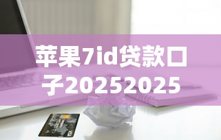 苹果7id贷款口子20252025年容易下款的实际上可供选择的不少！本篇隆重清点这5个黑户借款口子！