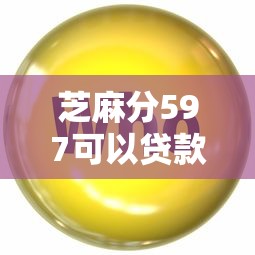 芝麻分597可以贷款吗2025年快加入哦！隆重总结5个芝麻分597可以借钱网贷口子
