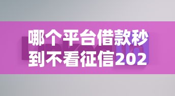 哪个平台借款秒到不看征信2025年这些招超实用！热门5个正规一点的网贷