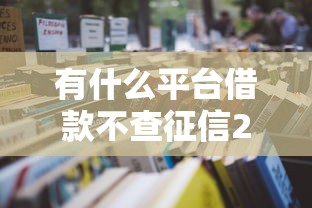 有什么平台借款不查征信2025年借款教程献上！带您融合5个网贷口子借钱不查征信