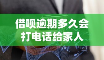 借呗逾期多久会打电话给家人
