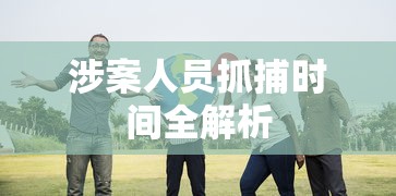 涉案人员抓捕时间全解析