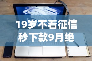 19岁不看征信秒下款9月绝佳机会！阐述这5个19岁借钱app秒到账