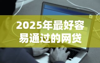 2025年最好容易通过的网贷9月快行动了！归总这5个借款平台容易通过网贷借钱