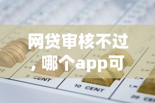 网贷审核不过, 哪个app可以过，顺道筛选网贷芝麻分570秒下囗子