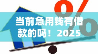 当前急用钱有借款的吗！2025年优选这五个急用钱有贷款软件
