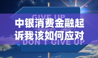 中银消费金融起诉我该如何应对