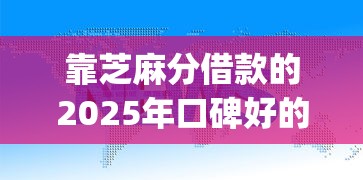 靠芝麻分借款的2025年口碑好的能选的范围很广！本篇精心总结这五个黑户借款app！