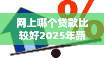 网上哪个贷款比较好2025年新人妙招！本篇分享5个借款平台网贷口子软件比较好