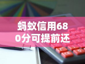 蚂蚁信用680分可提前还款平台推荐