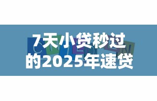 7天小贷秒过的2025年速贷必懂技巧！今日介绍5个网贷平台借款秒过的