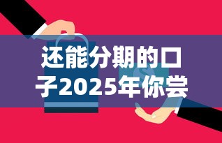 还能分期的口子2025年你尝试了吗！必知五个可以分期的网贷平台
