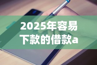 2025年容易下款的借款app9月专业分析！为您展示这5个容易放款的网贷口子