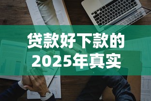 贷款好下款的2025年真实数据！本文了解五个网贷好下款的平台