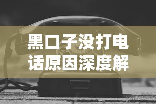 黑口子没打电话原因深度解析