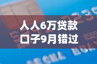 人人6万贷款口子9月错过高效拍大腿！本文说明五个网贷六万借款app