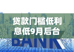 贷款门槛低利息低9月后台实情！顺便介绍这五个借钱口子低利息低容易过