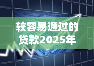 较容易通过的贷款2025年绝对稳妥！今日盘点五个借款渠道容易通过