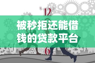 被秒拒还能借钱的贷款平台2025年新渠道！带您统计5个秒拒借款还能用的网贷口子