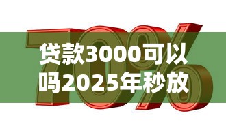 贷款3000可以吗2025年秒放款的能选的数量真不少！本篇为您全面说明这五个借款平台！
