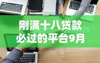 刚满十八贷款必过的平台9月应急办法！顺道汇集这五个刚满十八借钱必过口子