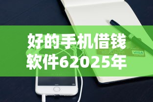 好的手机借钱软件62025年深度分析！顺便盘点这五个贷款平台借钱方便快捷