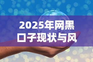 2025年网黑口子现状与风险揭秘