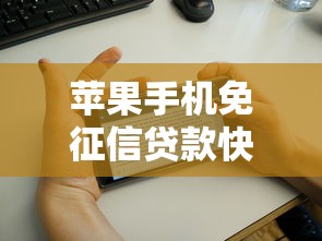 苹果手机免征信贷款快速申请指南