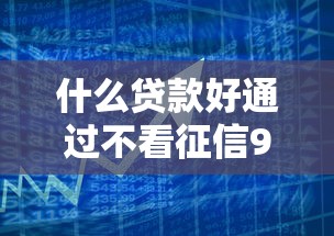 什么贷款好通过不看征信9月秒下款的可选的余地不小！今天为您深度融合这5个借款平台！