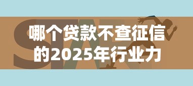 哪个贷款不查征信的2025年行业力推渠道！专业概括5个芝麻分300能下口子