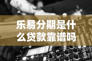 乐易分期是什么贷款靠谱吗